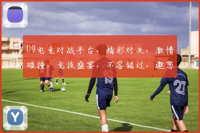 U9电竞对战平台，精彩对决，激情碰撞，竞技盛宴，不容错过，邀您共赏