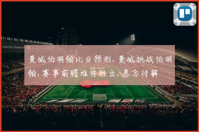 曼城伯明翰比分预测,曼城挑战伯明翰,赛事前瞻谁将胜出,悬念待解