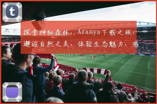 探索神秘森林，Aranya下载之旅，邂逅自然之美，体验生态魅力，感受生命奇迹